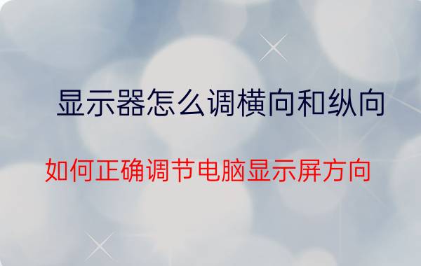 显示器怎么调横向和纵向 如何正确调节电脑显示屏方向？